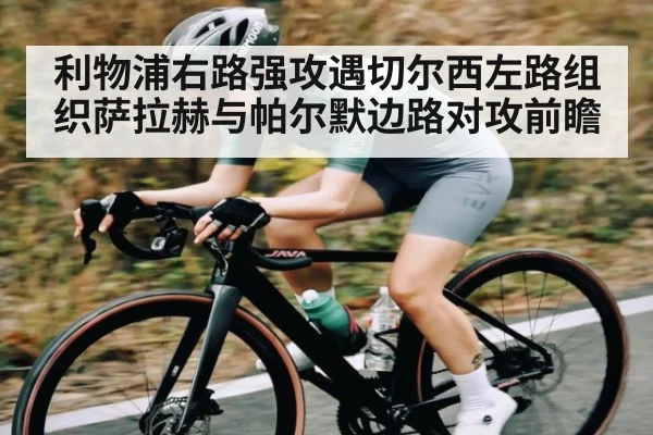 利物浦右路强攻遇切尔西左路组织萨拉赫与帕尔默边路对攻前瞻