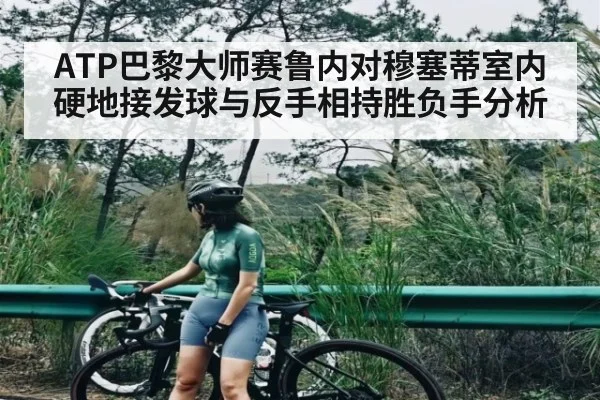 ATP巴黎大师赛鲁内对穆塞蒂室内硬地接发球与反手相持胜负手分析