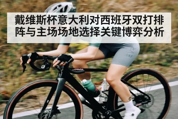 戴维斯杯意大利对西班牙双打排阵与主场场地选择关键博弈分析
